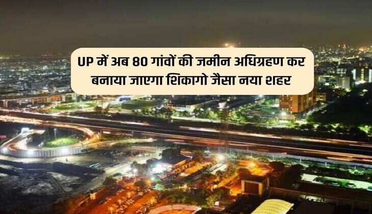 UP में अब 80 गांवों की जमीन अधिग्रहण कर बनाया जाएगा शिकागो जैसा नया शहर