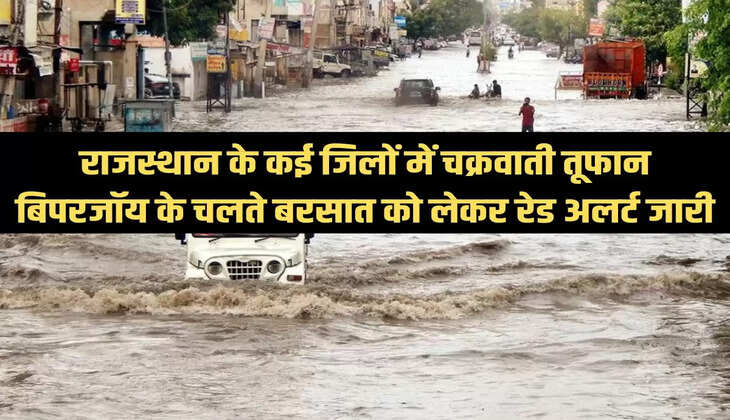 राजस्थान के कई जिलों में चक्रवाती तूफान बिपरजॉय के चलते बरसात को लेकर रेड अलर्ट जारी