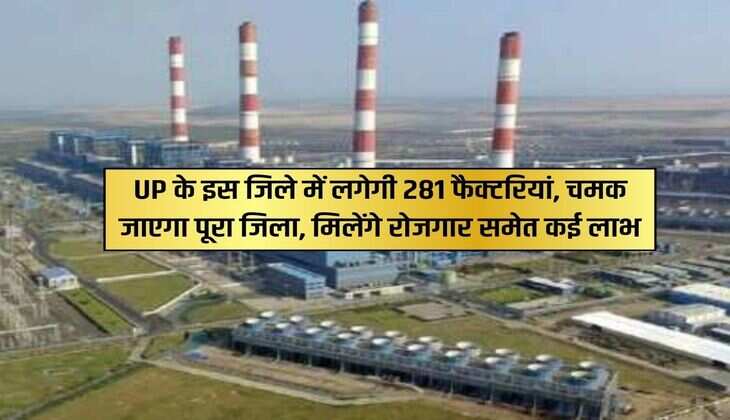 UP के इस जिले में लगेगी 281 फैक्टरियां, चमक जाएगा पूरा जिला, मिलेंगे रोजगार समेत कई लाभ