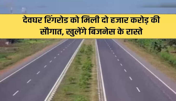 Deoghar Ring Road gets gift of Rs 2,000 crore, will open doors for business