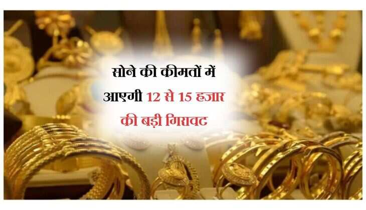 Gold Rate: सोने की कीमतों में आएगी 12 से 15 हजार की बड़ी गिरावट, खरीददारी के लिए रहें तैयार 