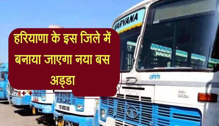 हरियाणा के इस जिले में बनाया जाएगा नया बस अड्डा, 15 से अधिक गांवों को फायदा पहुंचेगा