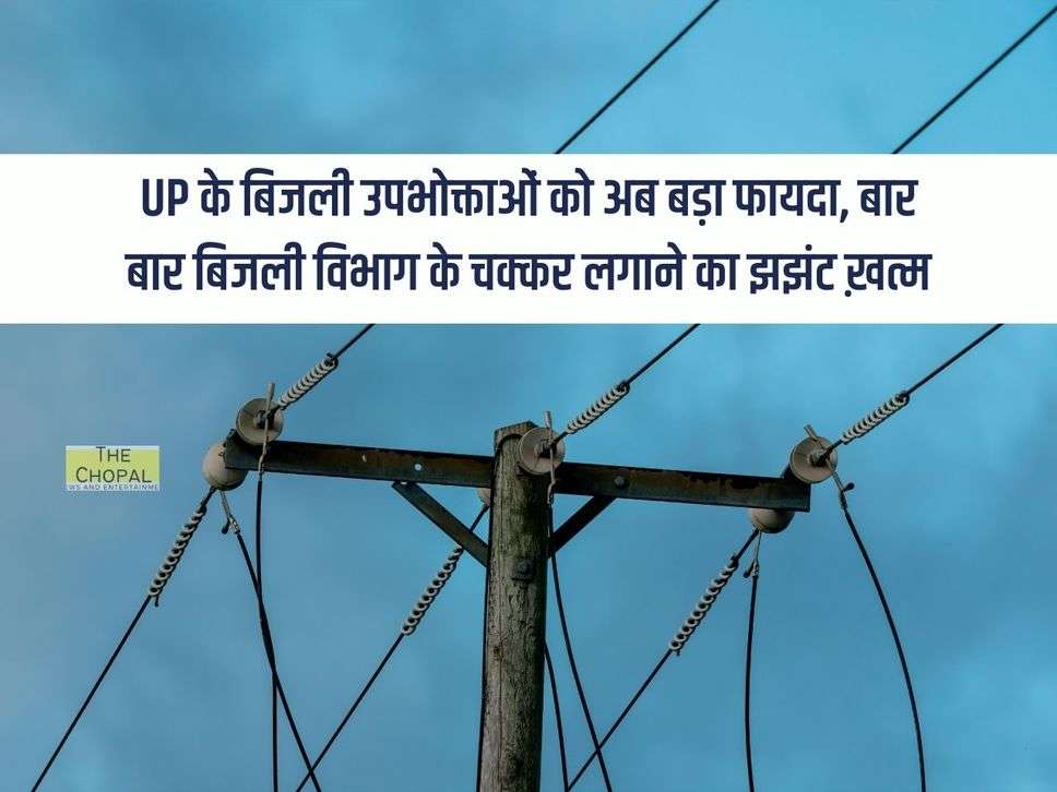 UP के बिजली उपभोक्ताओं को अब बड़ा फायदा, बार बार बिजली विभाग के चक्कर लगाने का झझंट ख़त्म