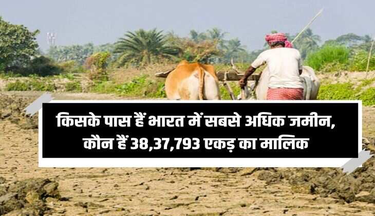 Land Owner : किसके पास हैं भारत में सबसे अधिक जमीन, कौन हैं 38,37,793 एकड़ का मालिक