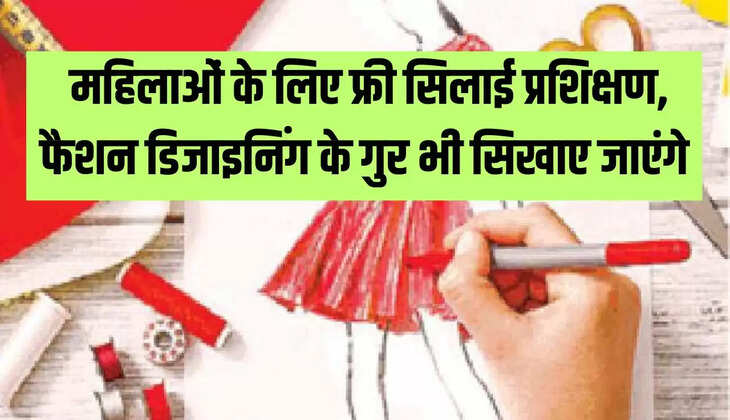  महिलाओं के लिए फ्री सिलाई प्रशिक्षण, फैशन डिजाइनिंग के गुर भी सिखाए जाएंगे