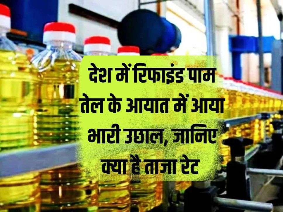 There is a huge increase in the import of refined palm oil in the country, know what is the latest rate.