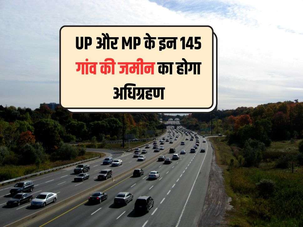 UP और MP के इन 145 गांव की जमीन का होगा अधिग्रहण