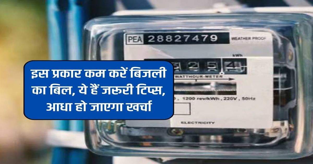 Bijli Bill: इस प्रकार कम करें बिजली का बिल, ये हैं जरूरी टिप्स, आधा हो जाएगा खर्चा