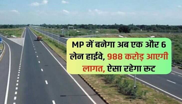 MP में बनेगा अब एक और 6 लेन हाईवे, 988 करोड़ आएगी लागत, ऐसा रहेगा रूट