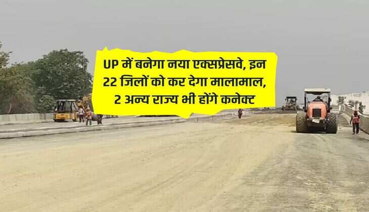 UP में बनेगा नया एक्सप्रेसवे, इन 22 जिलों को कर देगा मालामाल, 2 अन्य राज्य भी होंगे कनेक्ट