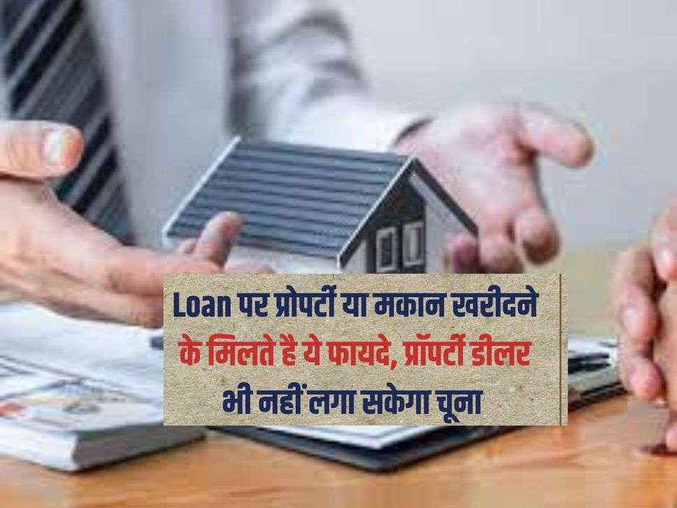 Loan पर प्रोपर्टी या मकान खरीदने के मिलते है ये फायदे, प्रॉपर्टी डीलर भी नहीं लगा सकेगा चूना 