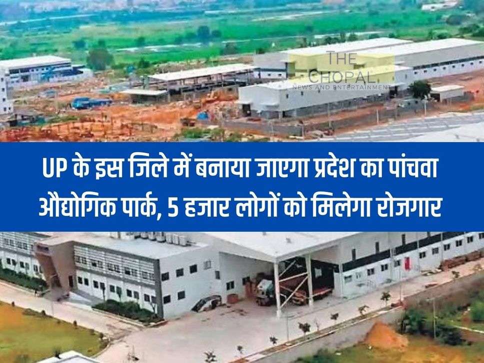 The fifth industrial park of the state will be built in this district of UP, 5 thousand people will get employment