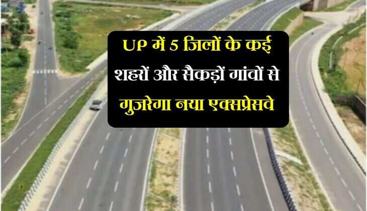 UP में 5 जिलों के कई शहरों और सैकड़ों गांवों से गुजरेगा नया एक्सप्रेसवे, रोजगार की नही रहेगी कमी