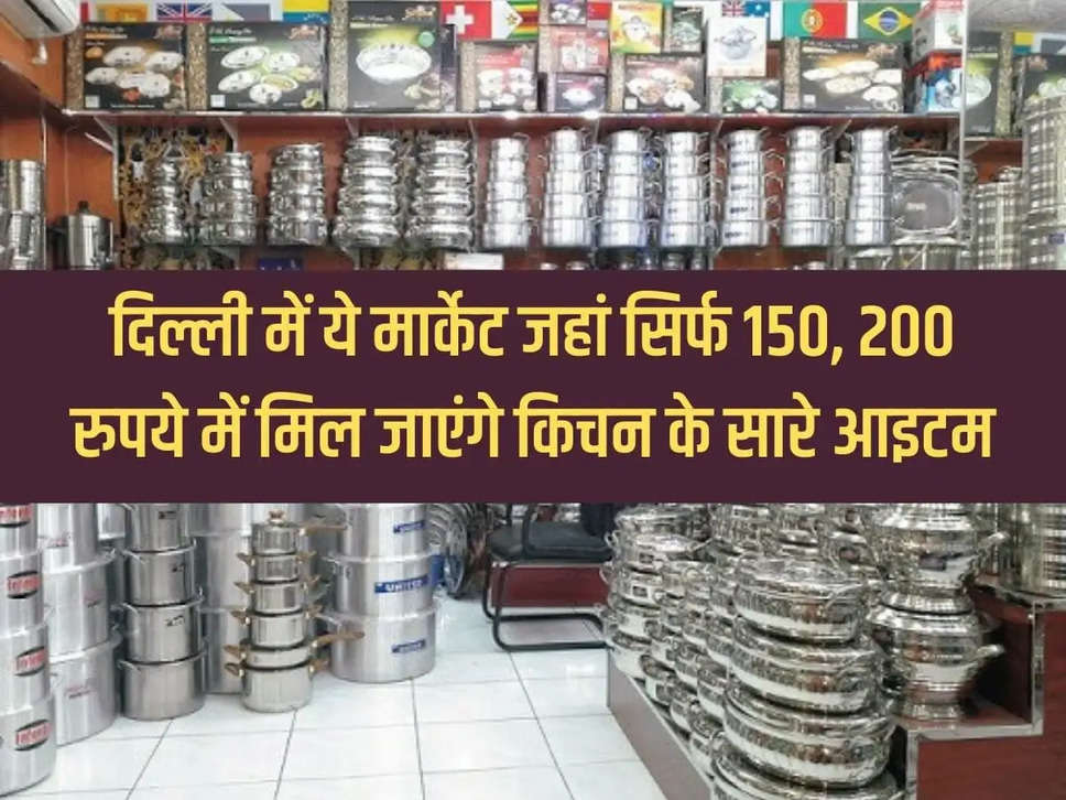 This market in Delhi where all kitchen items will be available for just Rs 150, 200