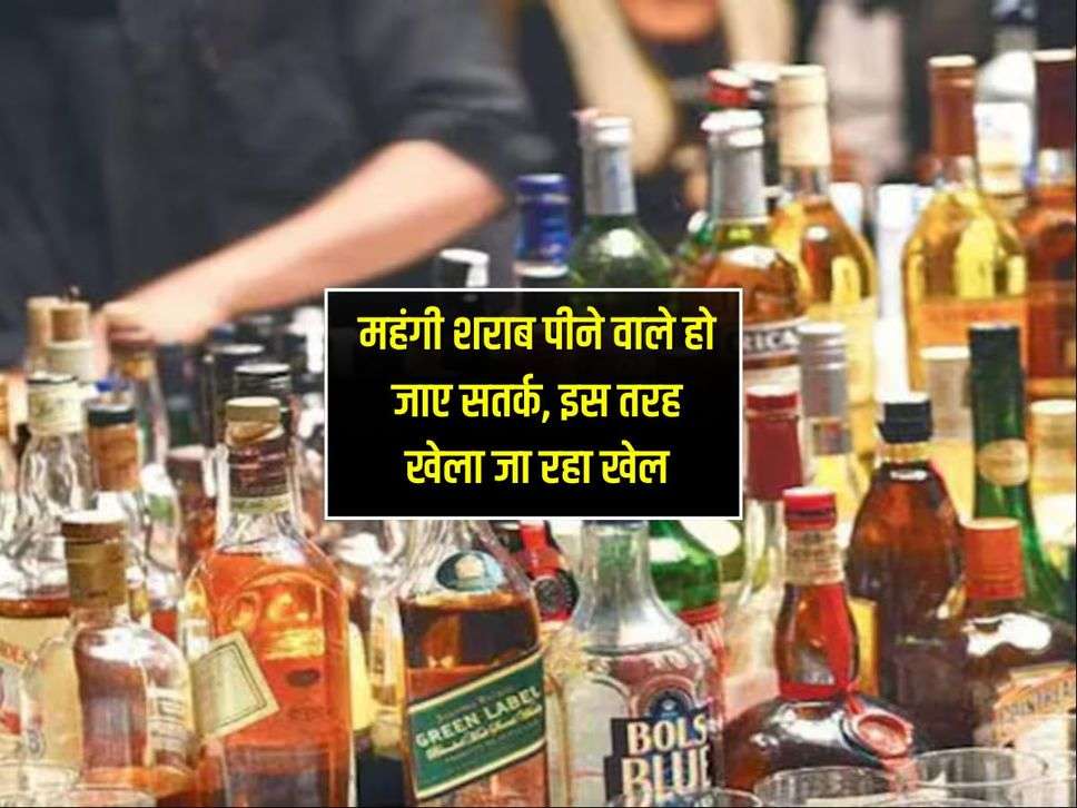 Delhi-NCR : महंगी शराब पीने वाले हो जाए सतर्क, इस तरह खेला जा रहा खेल