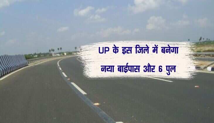 UP के इस जिले में बनेगा नया बाईपास और 6 पुल, 400 करोड़ आएगा खर्च