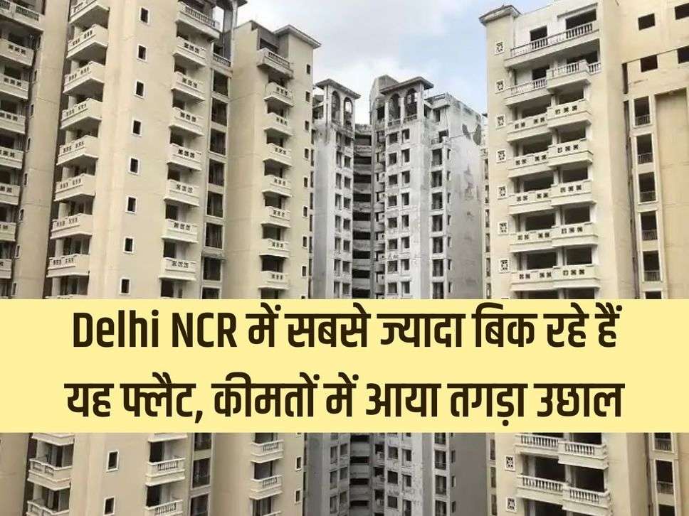 These flats are being sold the most in Delhi NCR, huge jump in prices