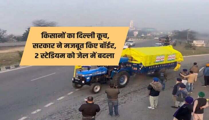 Farmers Protest : किसानों का दिल्ली कूच, सरकार ने मजबूत किए बॉर्डर, 2 स्टेडियम को जेल में बदला
