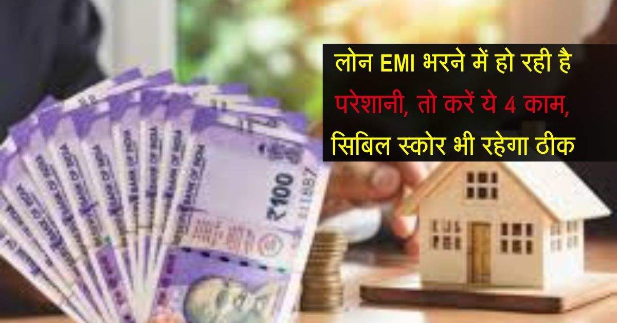 Loan EMI : लोन EMI भरने में हो रही है परेशानी, तो करें ये 4 काम, सिबिल स्कोर भी रहेगा ठीक