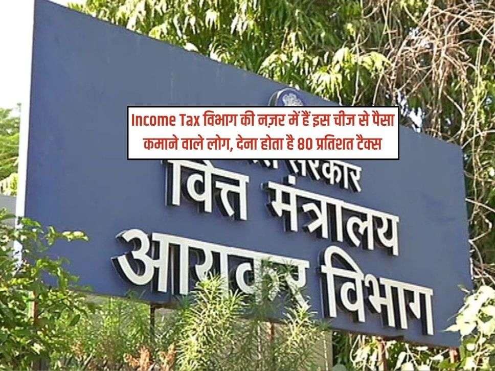 Income Tax विभाग की नज़र में हैं इस चीज से पैसा कमाने वाले लोग, देना होता है 80 प्रतिशत टैक्स