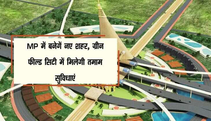 MP में बनेगें नए शहर, ग्रीन फील्ड सिटी में मिलेगी तमाम सुविधाएं, 50 हजार करोड़ रूपए खर्च करेगी सरकार 