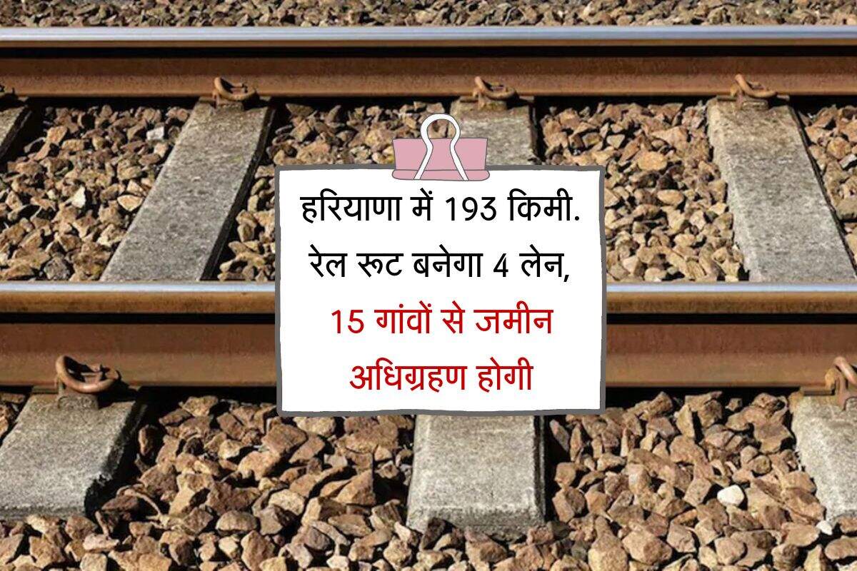 हरियाणा में 193 किमी. रेल रूट बनेगा 4 लेन, 32 स्टेशनों की बदलेगी तस्वीर, 15 गांवों से जमीन अधिग्रहण होगी