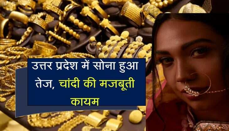 UP Gold Price : उत्तर प्रदेश में सोना हुआ तेज, चांदी की मजबूती कायम, जानिए किस रेट मिल रहा गोल्ड