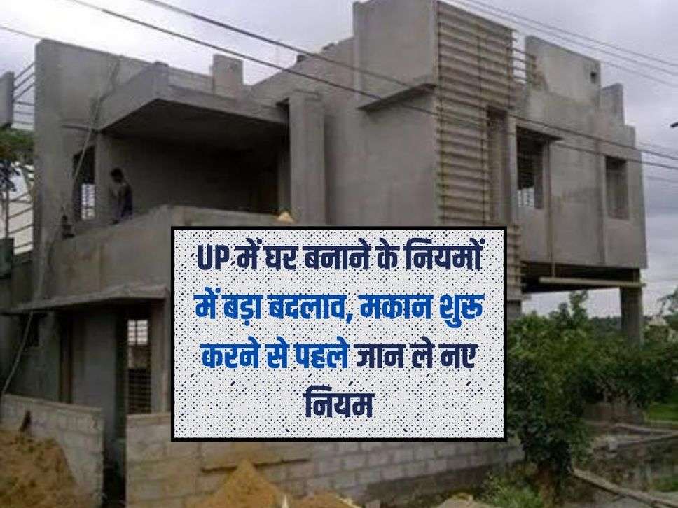 UP में घर बनाने के नियमों में बड़ा बदलाव, मकान शुरू करने से पहले जान ले नए नियम 