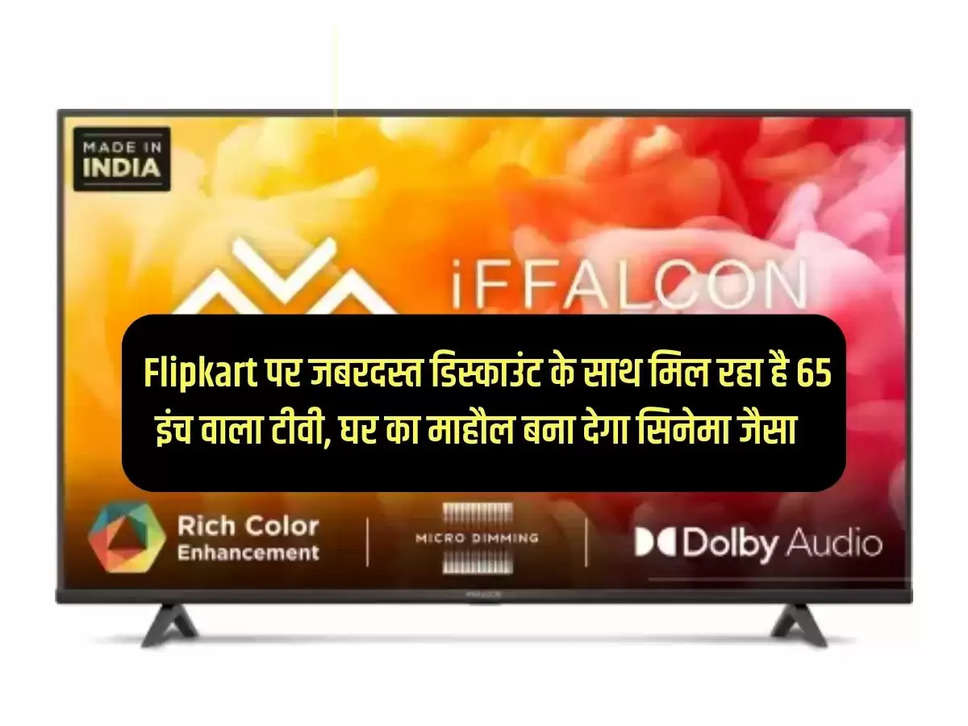 65 inch TV is available with huge discount on Flipkart, will make the atmosphere of the house like a cinema.