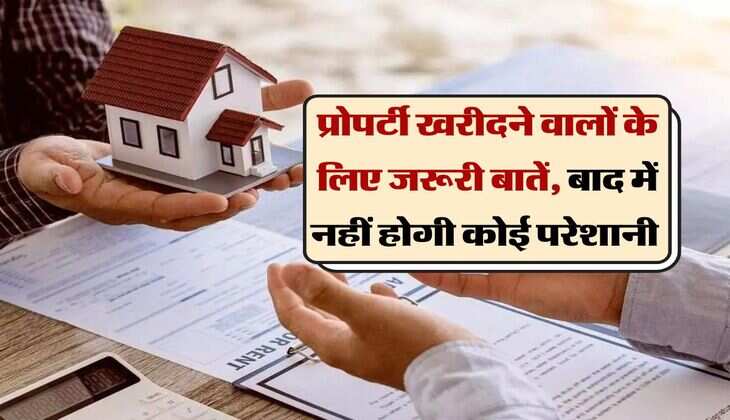 Property Buying Tips : प्रोपर्टी खरीदने वालों के लिए जरूरी बातें, बाद में नहीं होगी कोई परेशानी 
