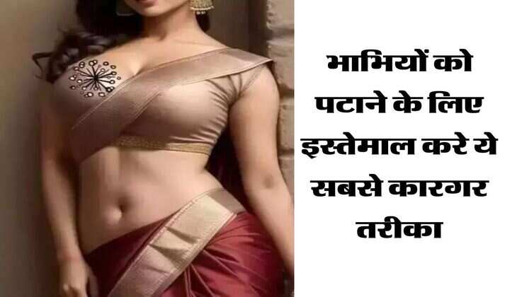 Viral : भाभियों को पटाने के लिए इस्तेमाल करे ये सबसे कारगर तरीका, सीधे गोद में बैठ जाएगी आकर