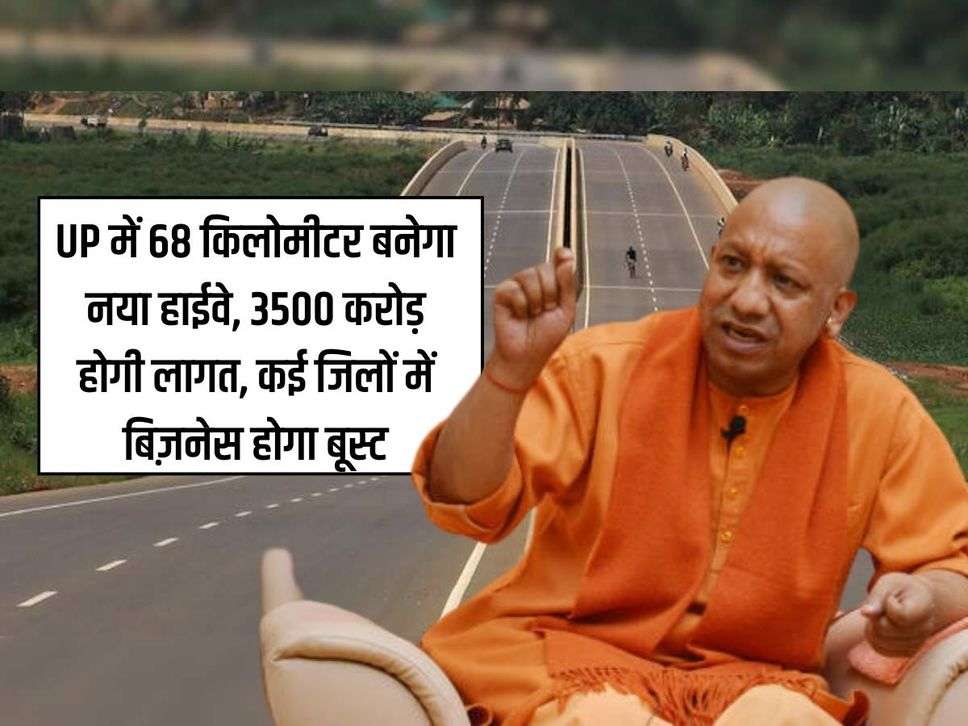 UP में 68 किलोमीटर बनेगा नया हाईवे, 3500 करोड़ होगी लागत, कई जिलों में बिज़नेस होगा बूस्ट