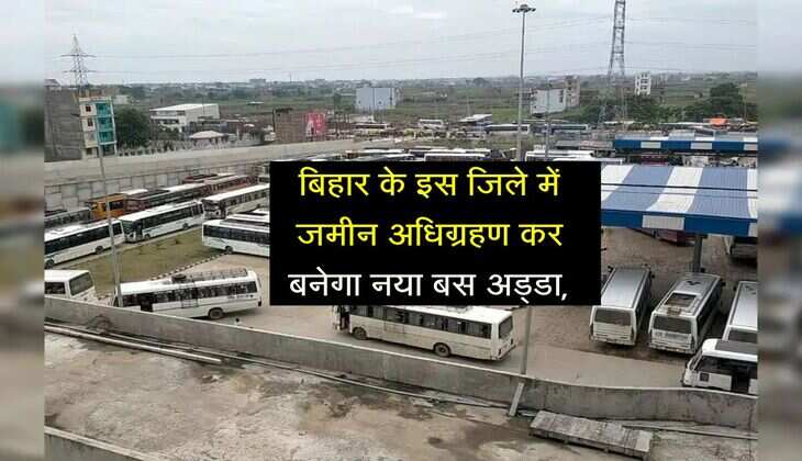 बिहार के इस जिले में जमीन अधिग्रहण कर बनेगा नया बस अड्डा, बनने लगी रिपोर्ट