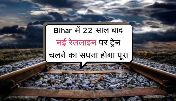 Bihar में 22 साल बाद नई रेललाइन पर ट्रेन चलने का सपना होगा पूरा,  क्षेत्रीय व्यवसाय और व्यापार को मिलेगी गति 