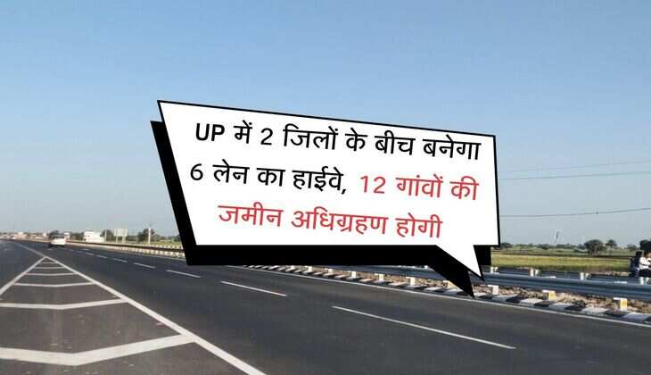 UP में 2 जिलों के बीच बनेगा 6 लेन का हाईवे, 12 गांवों की जमीन अधिग्रहण होगी, जल्द कटेगा सफर