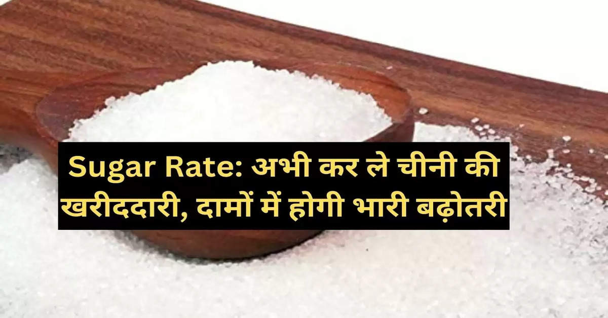 Sugar Rate: अभी कर ले चीनी की खरीददारी, दामों में होगी भारी बढ़ोतरी