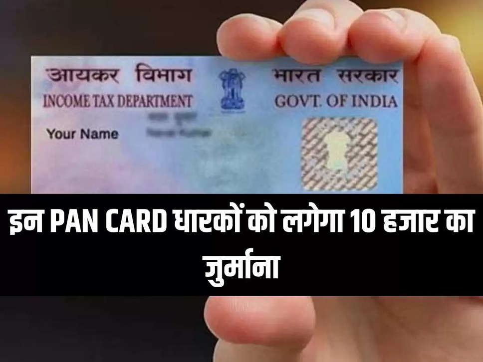 इन PAN CARD धारकों को लगेगा 10 हजार का जुर्माना