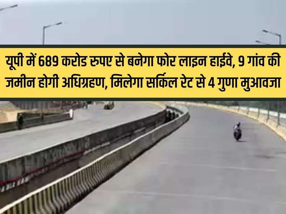 Four line highway will be built in UP for Rs 689 crore, land of 9 villages will be acquired, compensation will be 4 times the circle rate.