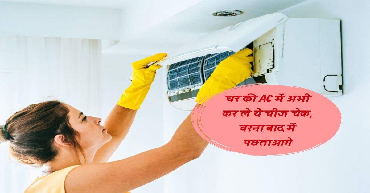 घर की AC में अभी कर ले ये चीज चेक, वरना बाद में पछताओगे