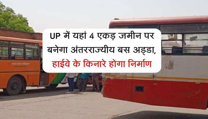 UP में यहां 4 एकड़ जमीन पर बनेगा अंतरराज्यीय बस अड्डा, हाईवे के किनारे होगा निर्माण