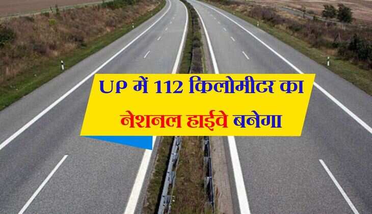 UP में 112 किलोमीटर का नेशनल हाईवे बनेगा, 78 गांवों की जमीन होगी अधिग्रहण, 3 जिले होंगे निहाल