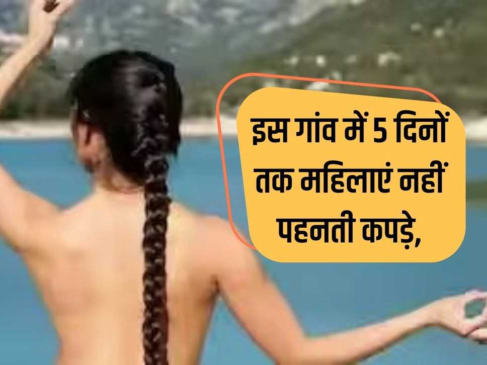 In this village women do not wear clothes for 5 days