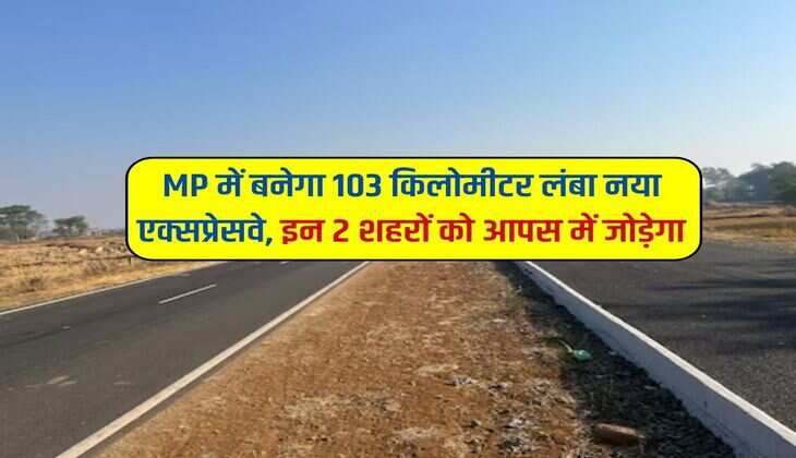 MP में बनेगा 103 किलोमीटर लंबा नया एक्सप्रेसवे, इन 2 शहरों को आपस में जोड़ेगा