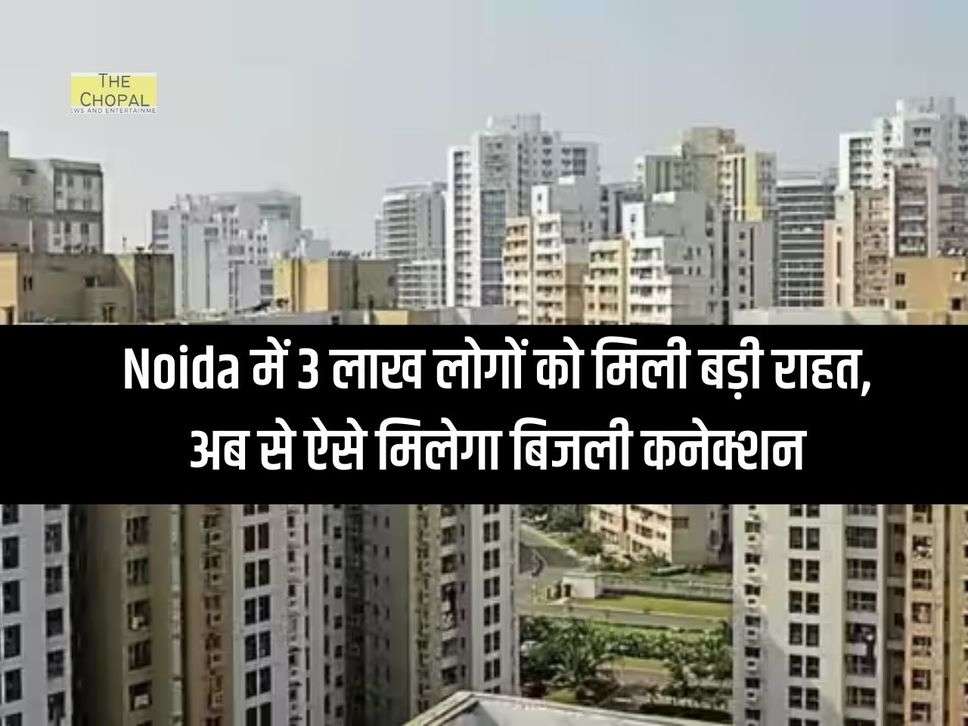 Noida में 3 लाख लोगों को मिली बड़ी राहत, अब से ऐसे मिलेगा बिजली कनेक्शन