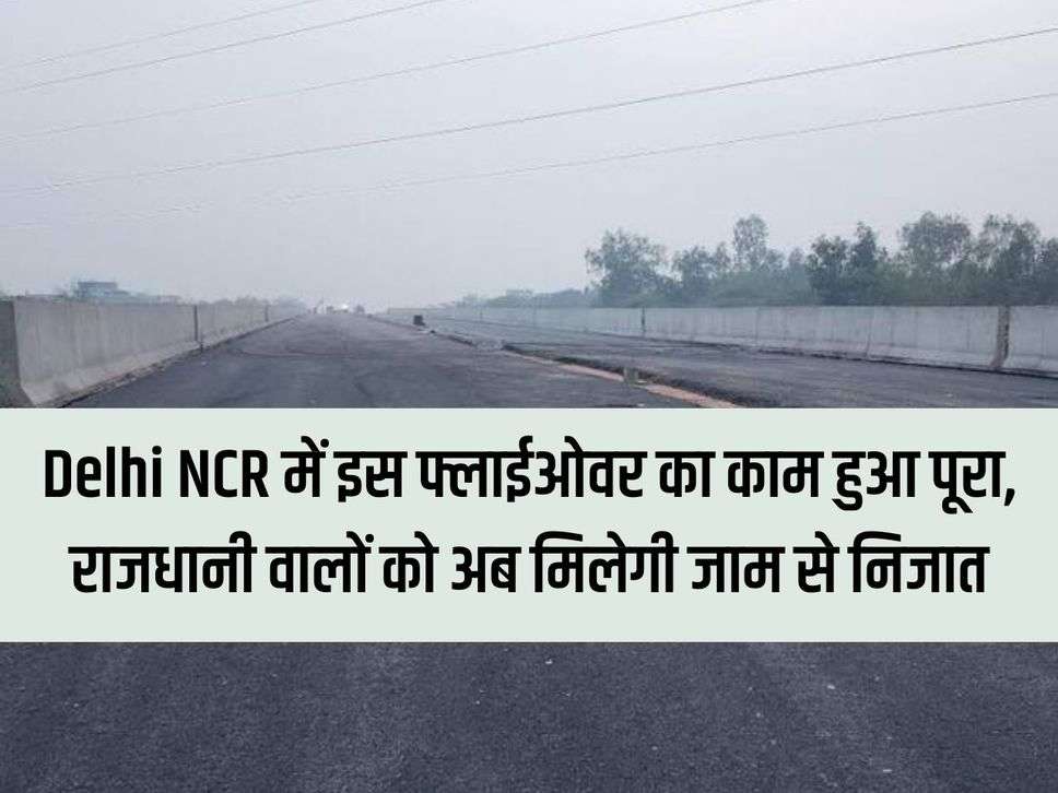 The work of this flyover in Delhi NCR has been completed, the people of the capital will now get relief from the jam.