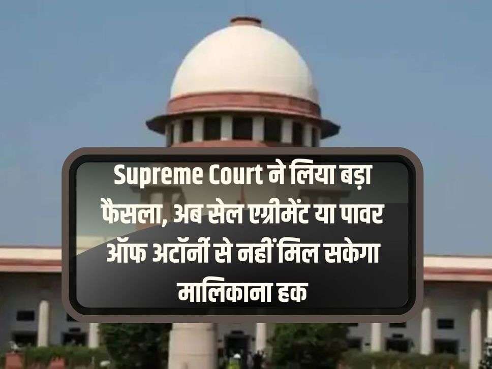 Supreme Court took a big decision, now ownership rights will not be available through sale agreement or power of attorney.