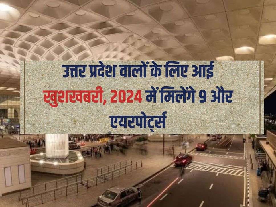 उत्तर प्रदेश वालों के लिए आई खुशखबरी, 2024 में मिलेंगे 9 और एयरपोर्ट्स