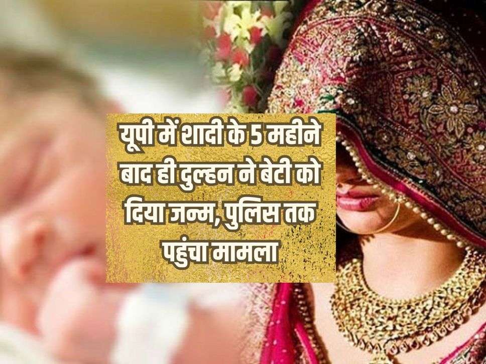 In UP, the bride gave birth to a daughter only 5 months after the marriage, the matter reached the police.