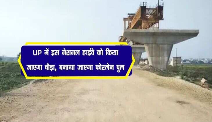 UP में इस नेशनल हाईवे को किया जाएगा चौड़ा, बनाया जाएगा फोरलेन पुल