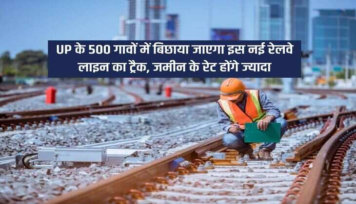 UP के 500 गावों में बिछाया जाएगा इस नई रेलवे लाइन का ट्रैक, जमीन के रेट होंगे ज्यादा